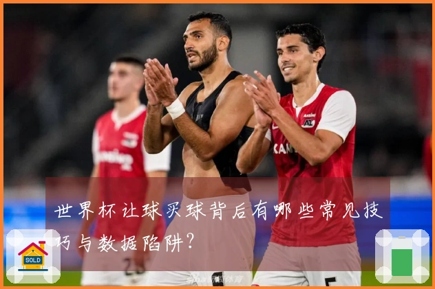 世界杯让球买球背后有哪些常见技巧与数据陷阱？