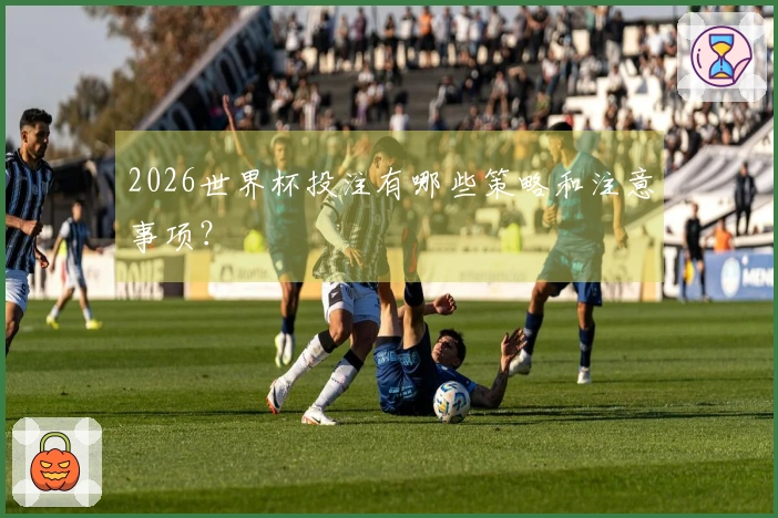 2026世界杯投注有哪些策略和注意事项？