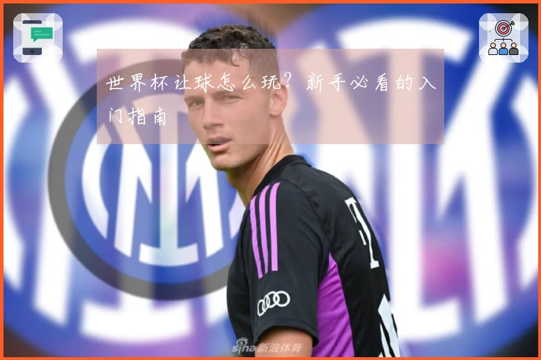 世界杯让球怎么玩？新手必看的入门指南