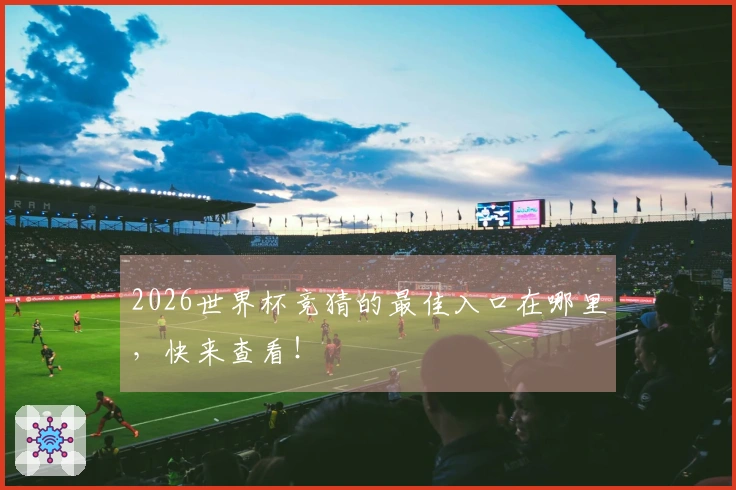2026世界杯竞猜的最佳入口在哪里，快来查看！
