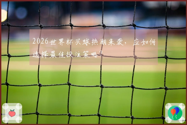 2026世界杯买球热潮来袭，应如何选择最佳投注策略？